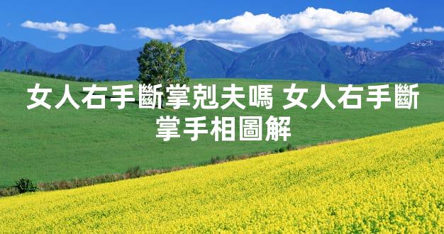 女人右手斷掌剋夫嗎 女人右手斷掌手相圖解